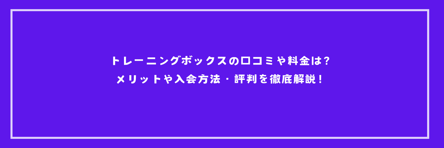 トレーニングボックスの口コミや料金は？メリットや入会方法・評判を徹底解説！